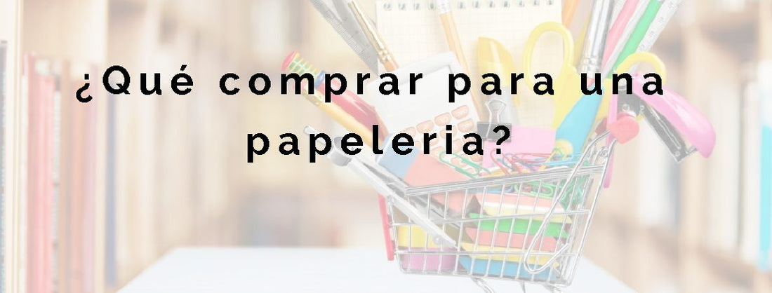 ¿Qué comprar para una papelería?